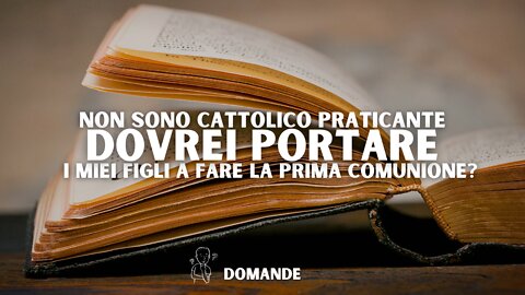 Non sono un cattolico praticante, ma dovrei portare i miei figli a fare la prima comunione?