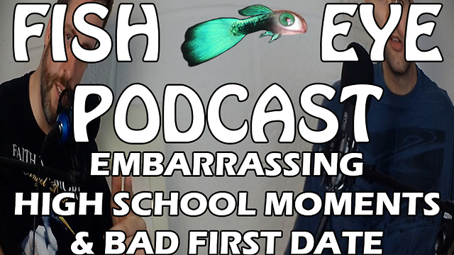 FishEye Podcast - Embarrassing Moments From High School and First Date