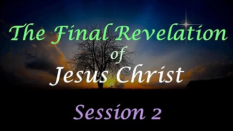 The Final Revelation of Jesus Christ Session 2