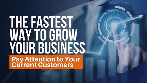 The Fastest Way to Grow Your Business - Pay Attention to Your Current Customers