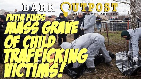 DARK OUTPOST 04-25-2022 PUTIN FINDS MASS GRAVE OF CHILD TRAFFICKING VICTIMS!