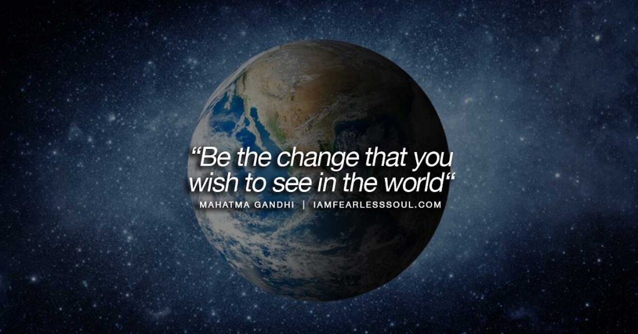 Be The Change You Want To See in The World