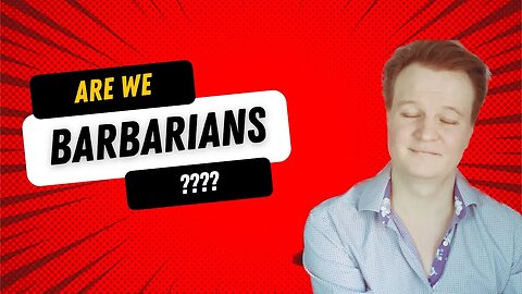 Are we barbarians? (The "why" of the channel)