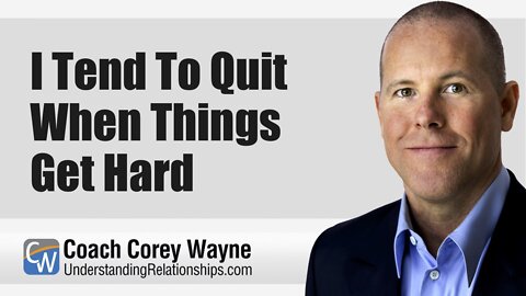 I Tend To Quit When Things Get Hard