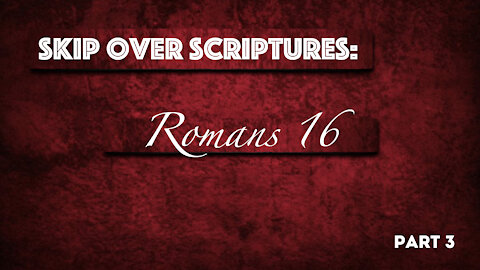 Skip Over Scriptures - Romans 16 - Part - 3