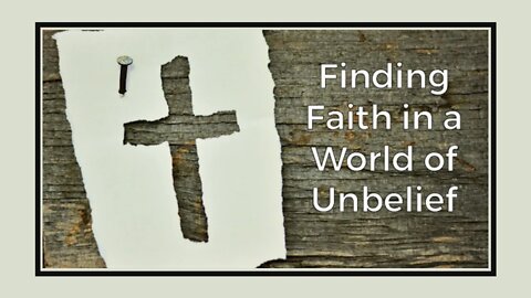 Finding Faith in a World of Unbelief. - Jan. 12, 2022