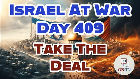 GNITN Special Edition Israel At War Day 409: Take The Deal