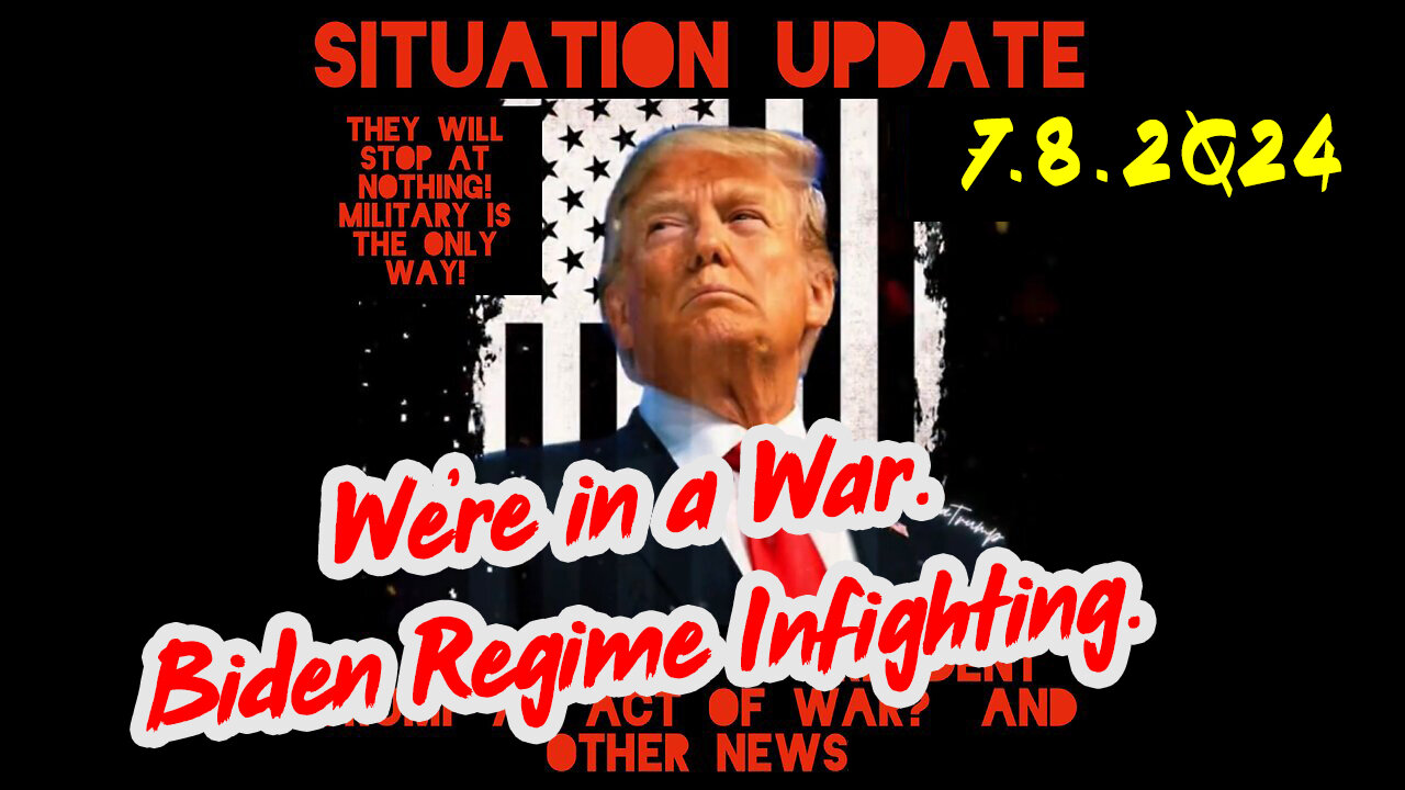 Situation Update 7-8-2Q24 ~ We're in a War. Biden Regime Infighting.
