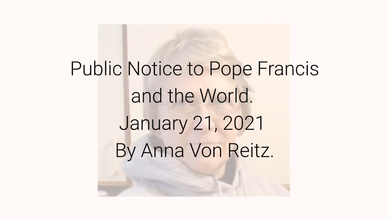 Public Notice to Pope Francis and the World January 21, 2021 By Anna Von Reitz