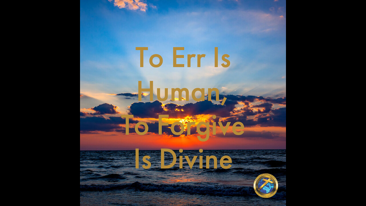 To Err Is Human, To Forgive Is Divine.