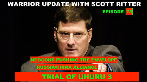 WARRIOR UPDATE WITH SCOTT RITTER EPISODE 73 - NEOCONS PUSHING THE ENVELOPE/RUSSIA CHINA ALLIANCE