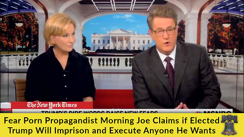 Fear Porn Propagandist Morning Joe Claims if Elected Trump Will Imprison and Execute Anyone He Wants