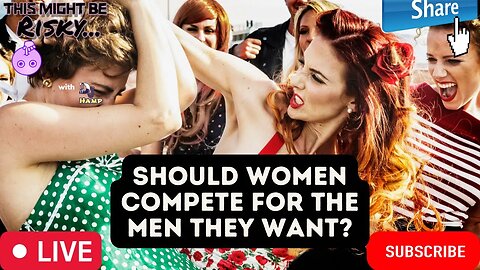 SHOULD WOMEN COMPETE FOR THE MAN THEY WANT... THE TAKES WILL SURPRISE YOU!
