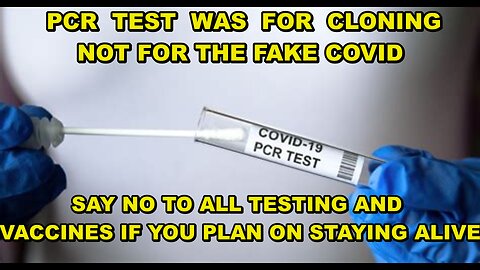 PCR TEST WAS FOR CLONING - IT HAD NOTHING TO DO WITH COVID TESTING - COVID WAS A BIG TIME FRAUD