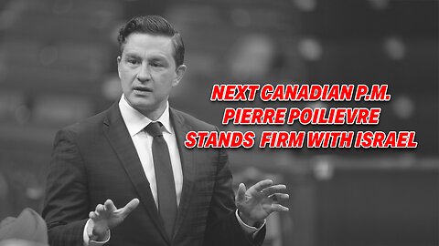 NEXT CANADIAN P.M. PIERRE POILIEVRE STANDS FIRM WITH ISRAEL: BACKS ISRAEL OVER IRAN