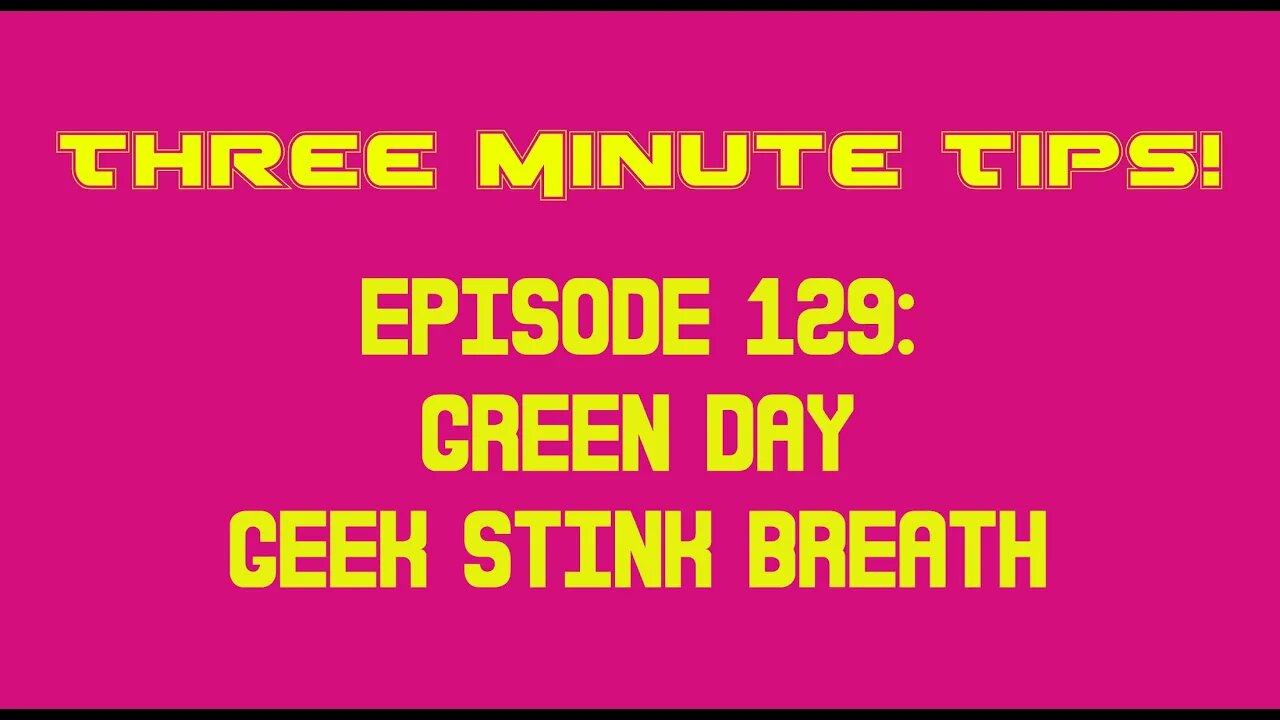 Three Minute Tips Ep129 - Green Day - Geek Stink Breath