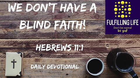 We Don't Have A Blind Faith - Hebrews 11:1 - Fulfilling Life Daily Devotional