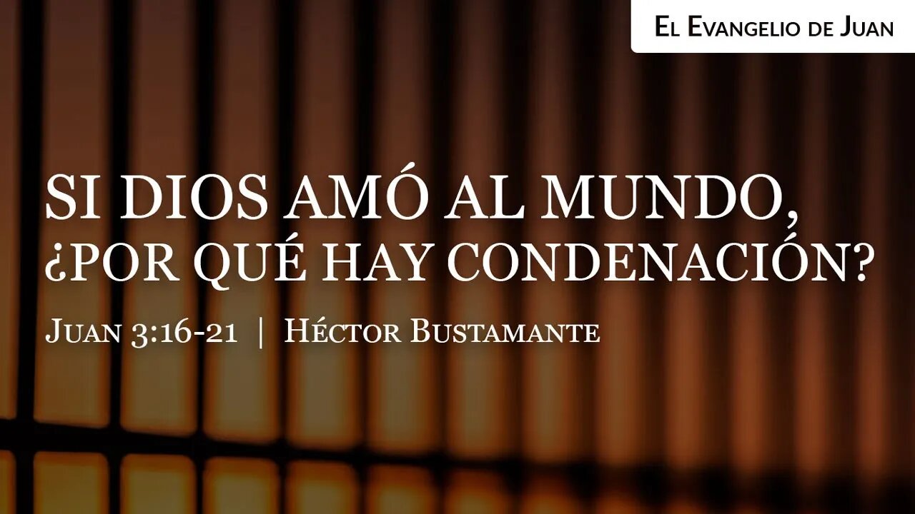 Si Dios amó al mundo, ¿por qué hay condenación? (Juan 3:16-21) - Héctor Bustamante