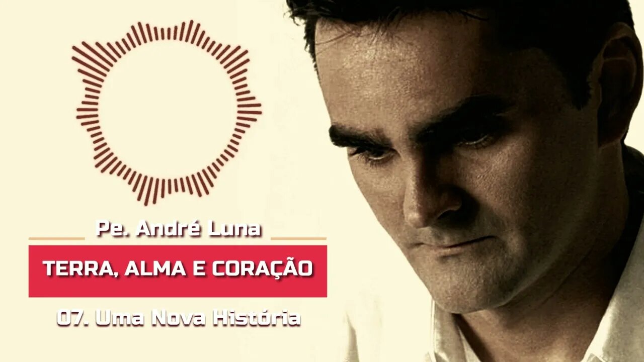 PE. ANDRÉ LUNA SCJ (TERRA, ALMA E CORAÇÃO) 07. Uma Nova História ヅ