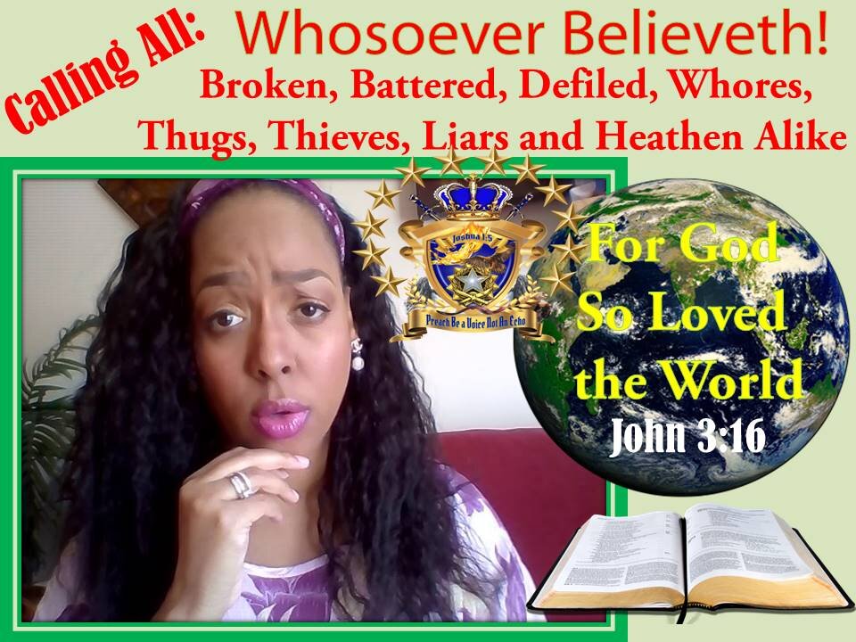 "WHOSOEVER" Calling All: Battered, Broken, Defiled, Whores, Thugs, Thieves, Liars & Heathens