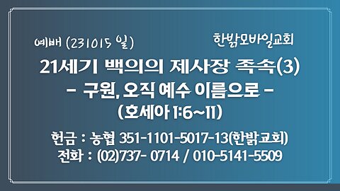 21세기 백의의 제사장 족속(3) - 구원, 오직 예수 이름으로(호1:6~11) (231015 일) [예배] 한밝모바일교회