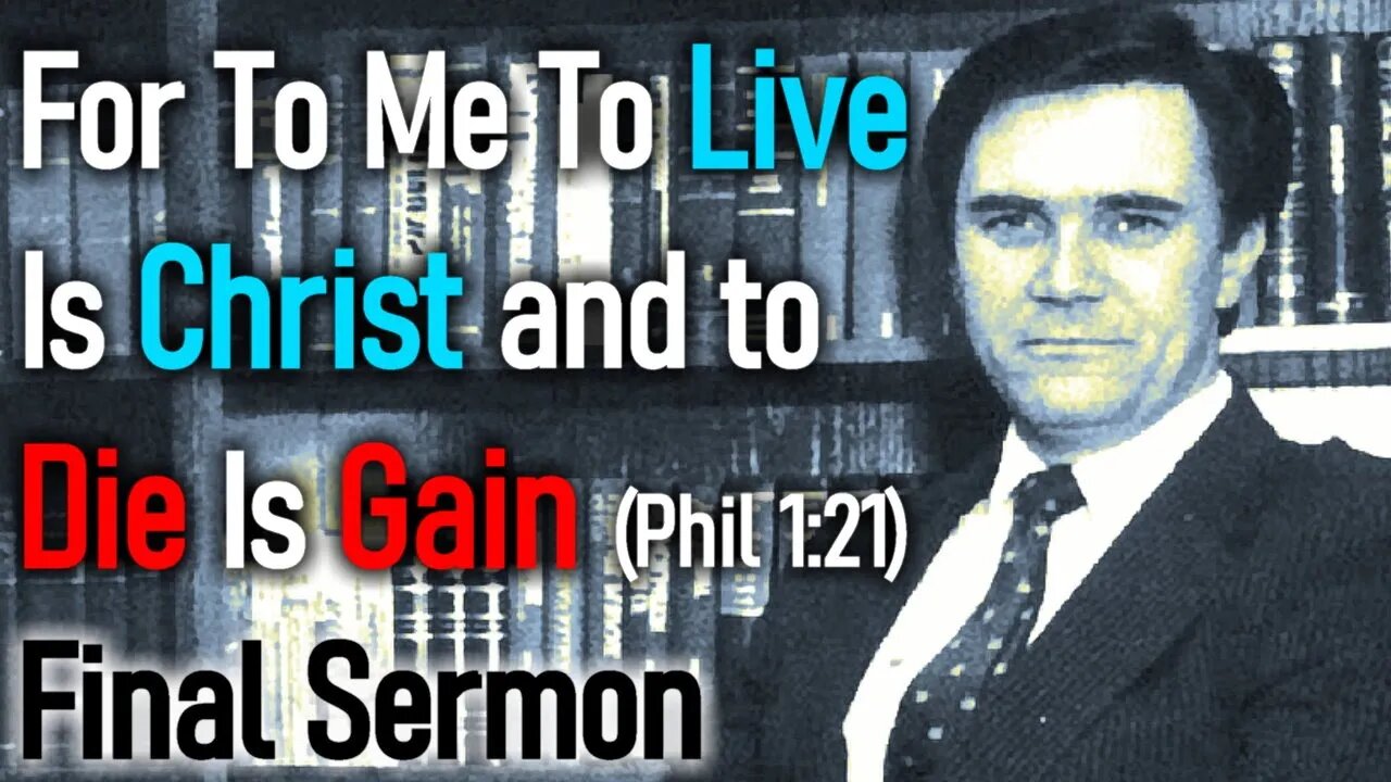 FOR TO ME TO LIVE IS CHRIST AND TO DIE IS GAIN - GREG BAHNSEN'S FINAL SERMON (Philippians 1:21)