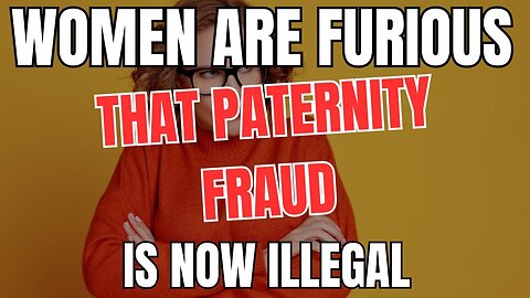 Women are Furious that Paternity Fraud is Now Illegal