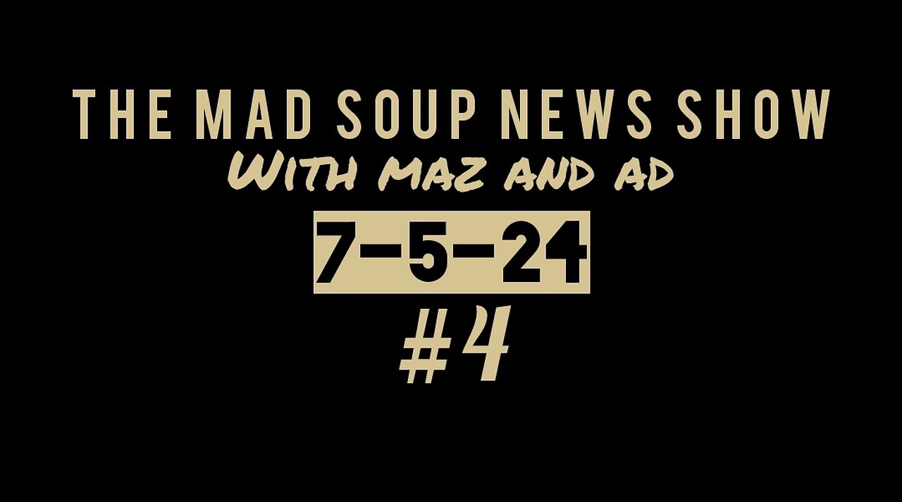 The Mad Soup News Show #4 | 7-5-24 |