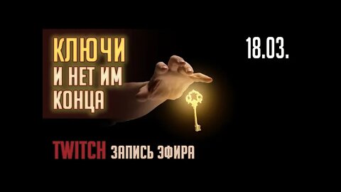 КЛЮЧИ И НЕТ ИМ КОНЦА. TWITCH. ЭФИР от 18.03.