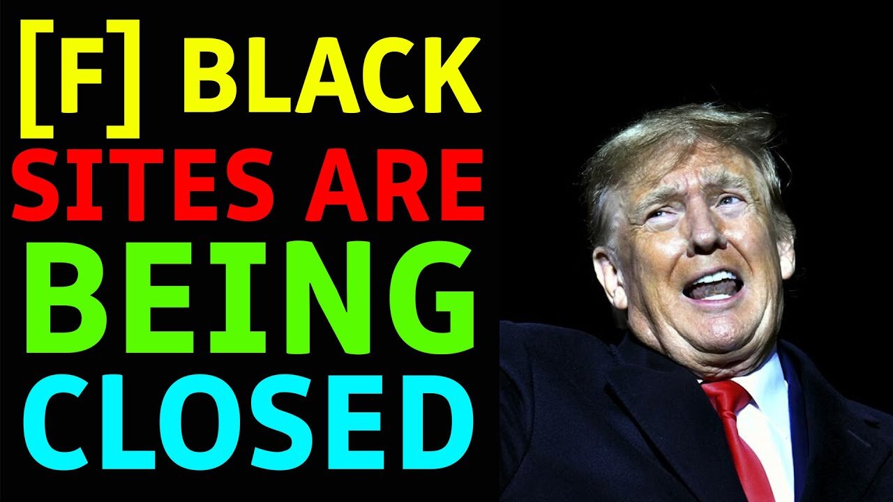 [F] BLACK SITES ARE BEING CLOSED - TRUMP NEWS