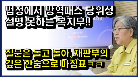 [#333] 법정에서 방역패스 당위성 설명 못하는 복지부!!-질문은 돌고 돌아..재판부의 깊은 한숨으로 마침표ㅋㅋ