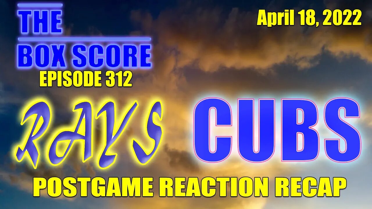 The Box Score Episode 312 Rays vs Cubs Postgame Reaction Recap (04/18/2022)