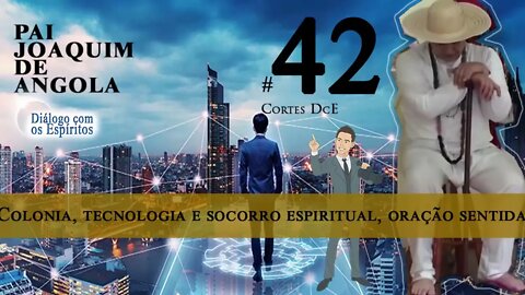 Cortes DcE 42 * Colonia, tecnologia e socorro espiritual, oração sentida, boas inclinações *