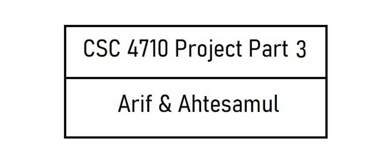 CSC 4710 Project Part 3 - Arif Hasan and Ahtesamul Haque