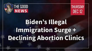 The Good News - Dec 12th 2024: Biden’s Illegal Immigration Surge, Declining Abortion Clinics + More!