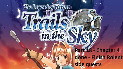 The Legend of Heroes Trails in the Sky SC - Part 18 - Chapter 4 done - Finish Rolent sidequests