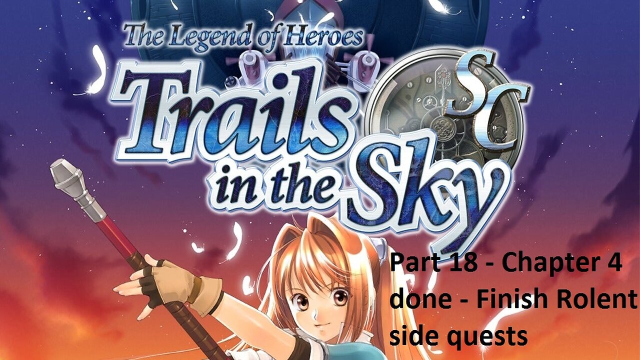 The Legend of Heroes Trails in the Sky SC - Part 18 - Chapter 4 done - Finish Rolent sidequests
