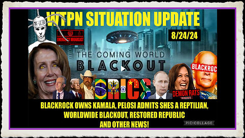 WTPN SITUATION UPDATE 8 24 24 GLOBAL BLACKOUT, KAMALA F BLACKROCK, PELOSI REPTO