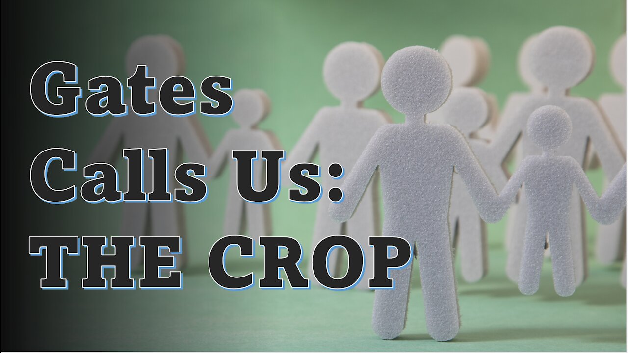 Gates Calls Us "The Crop" - Truth in Plain Sight