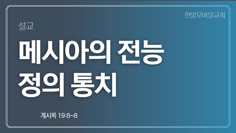 [설교] 메시아의 전능 정의 통치 (계시록 19:6~8) 221023(일) 한밝모바일교회
