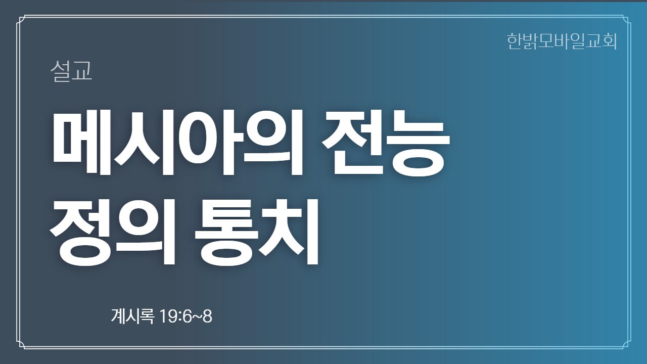 [설교] 메시아의 전능 정의 통치 (계시록 19:6~8) 221023(일) 한밝모바일교회