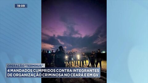 Operação Terminus: 4 mandados cumpridos contra Integrantes de Organização Criminosa no Ceará e em GV