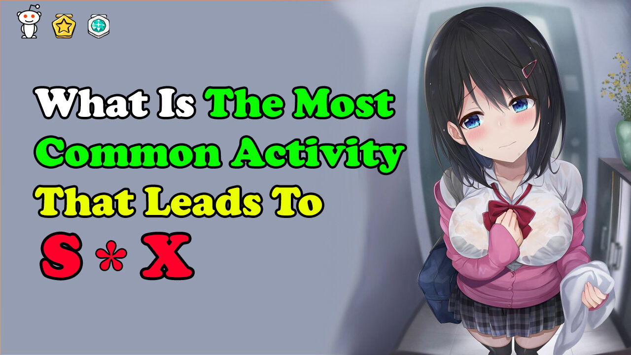 What Is The Most Common Activity That Leads To S*X?