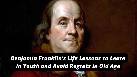 Benjamin Franklin's Life Lessons to Learn in Youth and Avoid Regrets in Old Age