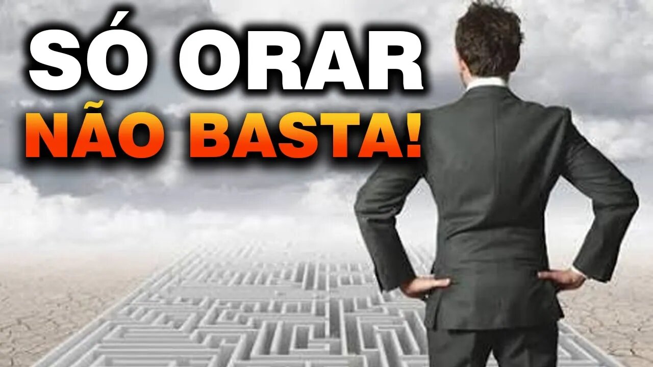 Só ORAR não muda nada