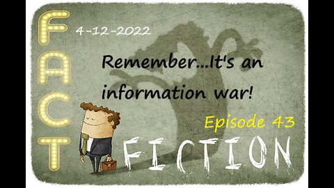 4-12-2022 Fact or Fiction? Remember...It's an information war!