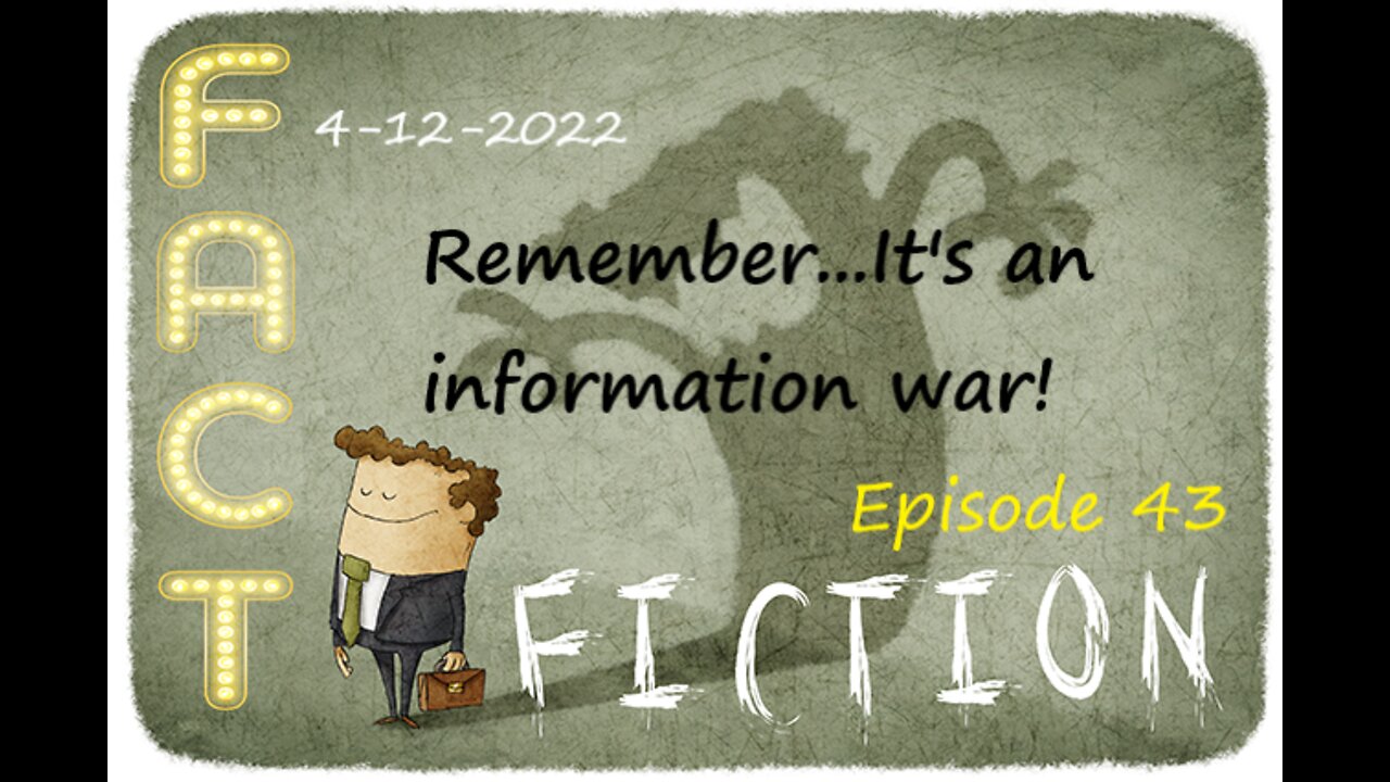 4-12-2022 Fact or Fiction? Remember...It's an information war!