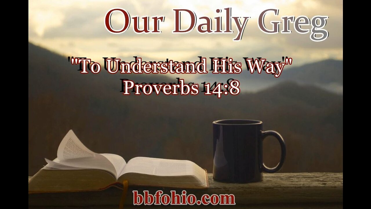 295 "To Understand His Way" (Proverbs 14:8) Our Daily Greg