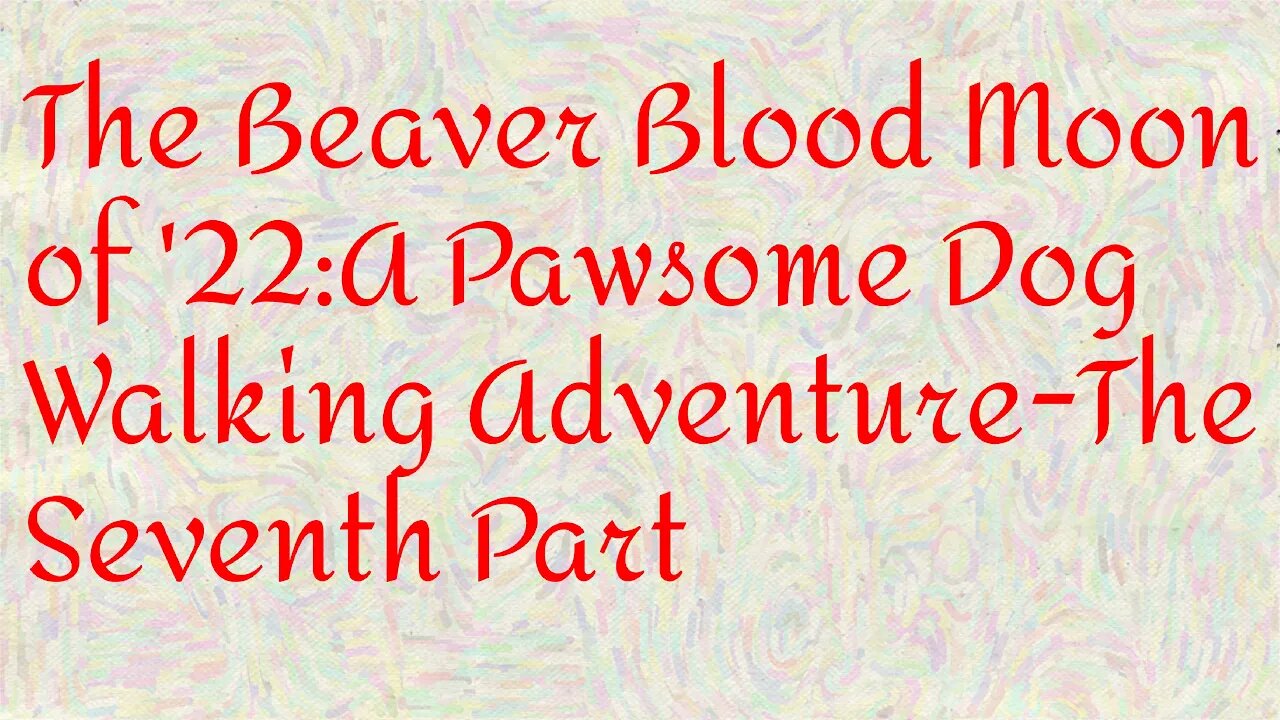 The Beaver Blood Moon of '22 A Pawsome Dog Walking Adventure The Seventh Part