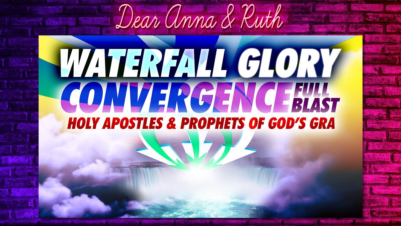 Dear Anna & Ruth: Waterfall Glory Convergence (FULL BLAST) Holy Apostles & Prophets of God’s GRA